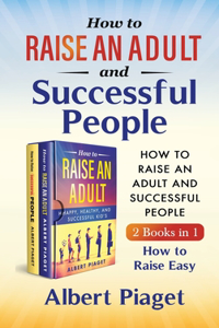 How to Raise an Adult and Successful People (2 Books in 1)