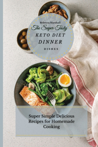 The Super Tasty Keto Diet Dinner Dishes: Super Simple Delicious Recipes For Homemade Cooking