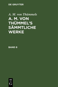 A. M. Von Thümmels: A. M. Von Thümmel's Sämmtliche Werke. Band 8
