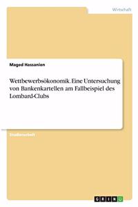 Wettbewerbsökonomik. Eine Untersuchung von Bankenkartellen am Fallbeispiel des Lombard-Clubs