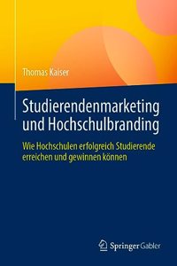 Studierendenmarketing Und Hochschulbranding: Wie Hochschulen Erfolgreich Studierende Erreichen Und Gewinnen Können