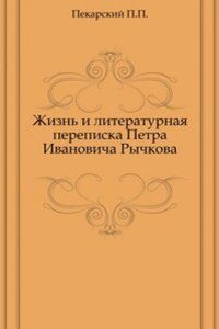 Zhizn i literaturnaya perepiska Petra Ivanovicha Rychkova
