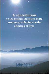 A Contribution to the Medical Statistics of Life Assurance, with Hints on the Selection of Lives