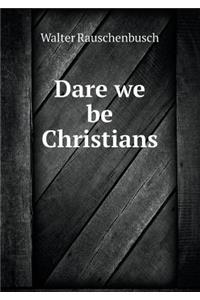 Dare We Be Christians