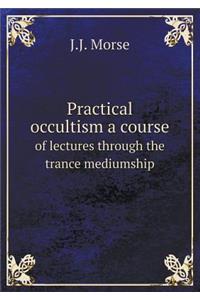 Practical Occultism a Course of Lectures Through the Trance Mediumship
