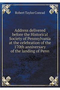 Address Delivered Before the Historical Society of Pennsylvania at the Celebration of the 170th Anniversary of the Landing of Penn