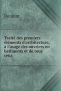 Traite des premiers elements d'architecture,a l'usage des ouvriers en batiments et de tous ceux .