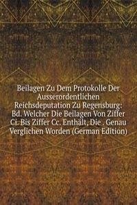 Beilagen Zu Dem Protokolle Der Ausserordentlichen Reichsdeputation Zu Regensburg: Bd. Welcher Die Beilagen Von Ziffer Ci. Bis Ziffer Cc. Enthalt, Die . Genau Verglichen Worden (German Edition)