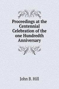 Proceedings at the Centennial Celebration of the one Hundredth Anniversary