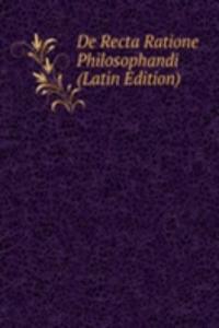 De Recta Ratione Philosophandi (Latin Edition)