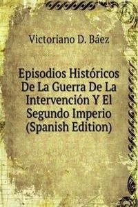 Episodios Historicos De La Guerra De La Intervencion Y El Segundo Imperio (Spanish Edition)