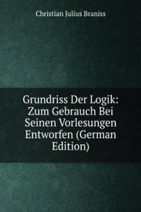 Grundriss Der Logik: Zum Gebrauch Bei Seinen Vorlesungen Entworfen (German Edition)