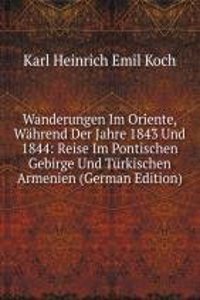 Wanderungen Im Oriente Wahrend Der Jahre 1843 Und 1844 Reise Im Pontischen Gebirge Und Turkischen Armenien