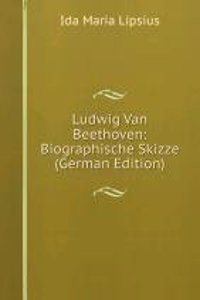 Ludwig Van Beethoven: Biographische Skizze (German Edition)