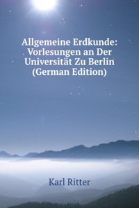 Allgemeine Erdkunde: Vorlesungen an Der Universitat Zu Berlin (German Edition)