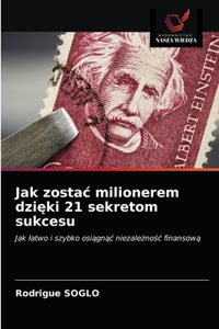 Jak zostac milionerem dzieki 21 sekretom sukcesu