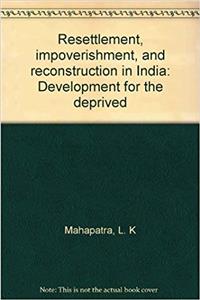 Resettlement, Impoverishment and Reconstruction in India: Development for the De