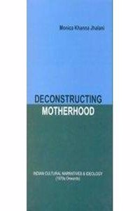 Deconstructing Motherhood: Indian Cultural Narratives And Ideology (1970 Onwards)