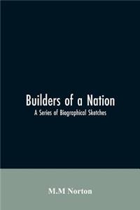 Builders Of A Nation; A Series Of Biographical Sketches