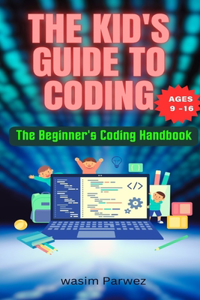 Kid's Guide to Coding The Beginner's Coding Handbook (Ages 9 and above)