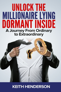 Unlock The Millionaire Lying Dormant Inside: A Mindset Journey from Ordinary to Extraordinary