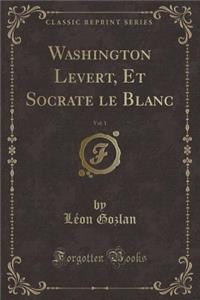 Washington Levert, Et Socrate Le Blanc, Vol. 1 (Classic Reprint)