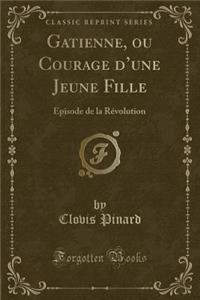 Gatienne, Ou Courage d'Une Jeune Fille: ï¿½pisode de la Rï¿½volution (Classic Reprint)