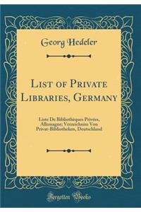 List of Private Libraries, Germany: Liste de BibliothÃ¨ques PrivÃ©es, Allemagne; Verzeichniss Von Privat-Bibliotheken, Deutschland (Classic Reprint)