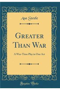 Greater Than War: A War-Time Play in One Act (Classic Reprint)