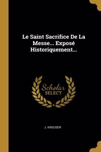 Le Saint Sacrifice De La Messe... Exposé Historiquement...