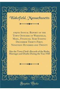 109th Annual Report of the Town Officers of Wakefield, Mass., Financial Year Ending December Thirty-First, Nineteen Hundred and Twenty: Also the Town Clerk's Records of the Births, Marriages and Deaths During the Year 1920 (Classic Reprint)