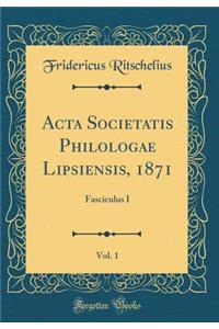 ACTA Societatis Philologae Lipsiensis, 1871, Vol. 1: Fasciculus I (Classic Reprint)