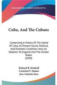 Cuba, And The Cubans: Comprising A History Of The Island Of Cuba, Its Present Social, Political, And Domestic Condition; Also, Its Relation To England And The United Stat