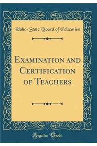 Examination and Certification of Teachers (Classic Reprint)