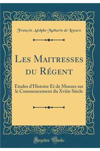 Les Maitresses du Régent: Études d'Histoire Et de Moeurs sur le Commencement du Xviiie Siècle (Classic Reprint)
