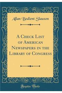 A Check List of American Newspapers in the Library of Congress (Classic Reprint)
