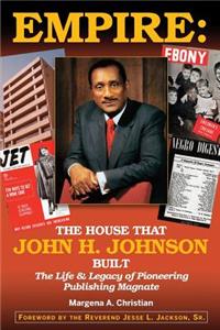 Empire: The House That John H. Johnson Built (The Life & Legacy of Pioneering Publishing Magnate)