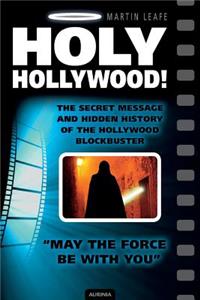 Holy Hollywood! the Secret Message and Hidden History of the Hollywood Blockbuster