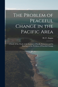 Problem of Peaceful Change in the Pacific Area; a Study of the Work of the Institute of Pacific Relations and Its Bearing on the Problem of Peaceful Change