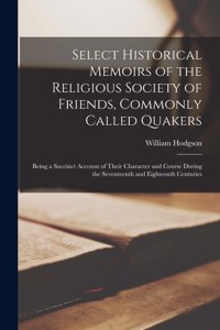 Select Historical Memoirs of the Religious Society of Friends, Commonly Called Quakers