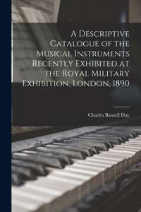 Descriptive Catalogue of the Musical Instruments Recently Exhibited at the Royal Military Exhibition, London, 1890