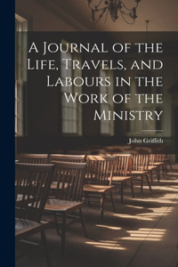 Journal of the Life, Travels, and Labours in the Work of the Ministry