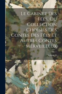 Cabinet Des Fées, Ou Collection Choisies Des Contes Des Fées Et Autres Contes Merveilleux; Volume 26