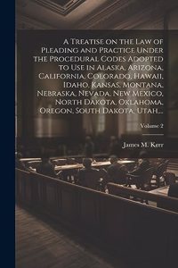 A Treatise on the Law of Pleading and Practice Under the Procedural Codes Adopted to Use in Alaska, Arizona, California, Colorado, Hawaii, Idaho, Kansas, Montana, Nebraska, Nevada, New Mexico, North Dakota, Oklahoma, Oregon, South Dakota, Utah, ...