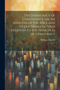 Democracy of Christianity, or; An Analysis of the Bible and its Doctrines in Their Relation to the Principles of Democracy