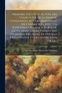 Mémoire Sur L'État Actuel Des Usines À Fer De La France, Considérées Au Commencement De L'Année 1826, Avec Un Supplément Relatif À La Fin De Cette Mème Année, Présentant Un Aperçu Des Mines De Houille De La France Et Des Usines À Fer De La...