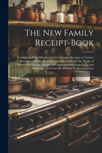 New Family Receipt-Book: Containing Eight Hundred Truly Valuable Receipts in Various Branches of Domestic Economy, Selected From the Works of British and Foreign Writers, of