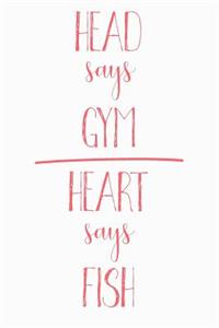 Head Says Gym Heart Says Fish