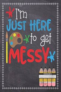 I'm Just Here To Get Messy: Composition Notebook: Back To School Notebook For Kids Art Students & Teachers: 120 Lined Pages 7.5x9.25 Size For Boys and Girls - Journaling, Writi