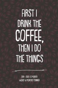 First I Drink The Coffee, Then I Do The Things 2019-2020 12 Month Weekly & Monthly Planner